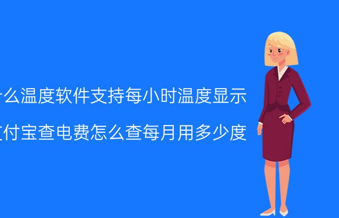 什么温度软件支持每小时温度显示 支付宝查电费怎么查每月用多少度？